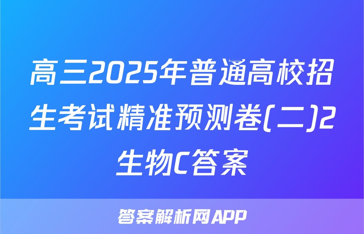高三2025年普通高校招生考试精准预测卷(二)2生物C答案