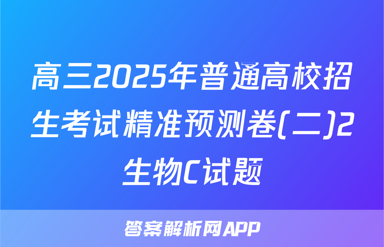 高三2025年普通高校招生考试精准预测卷(二)2生物C试题