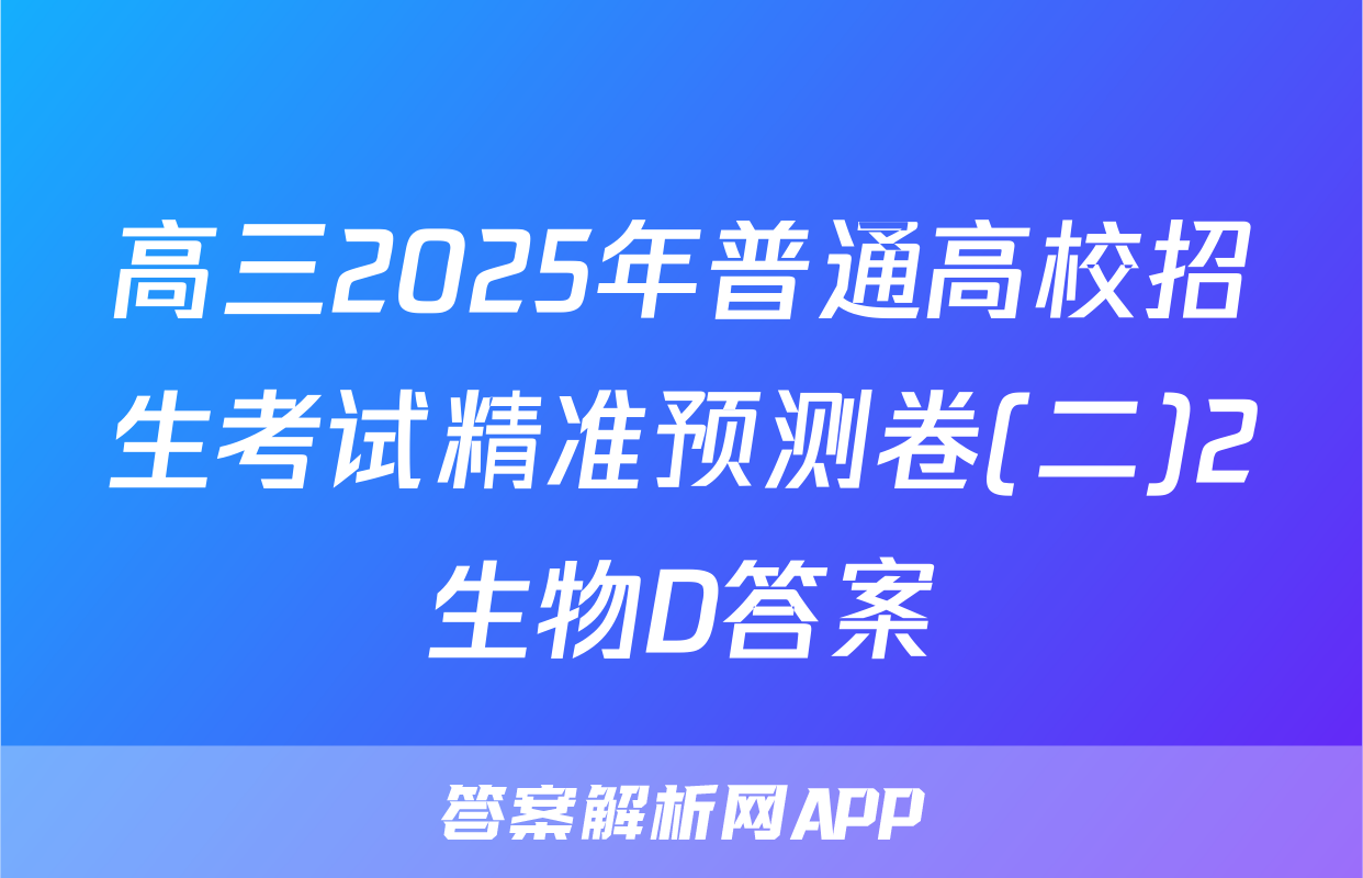 高三2025年普通高校招生考试精准预测卷(二)2生物D答案