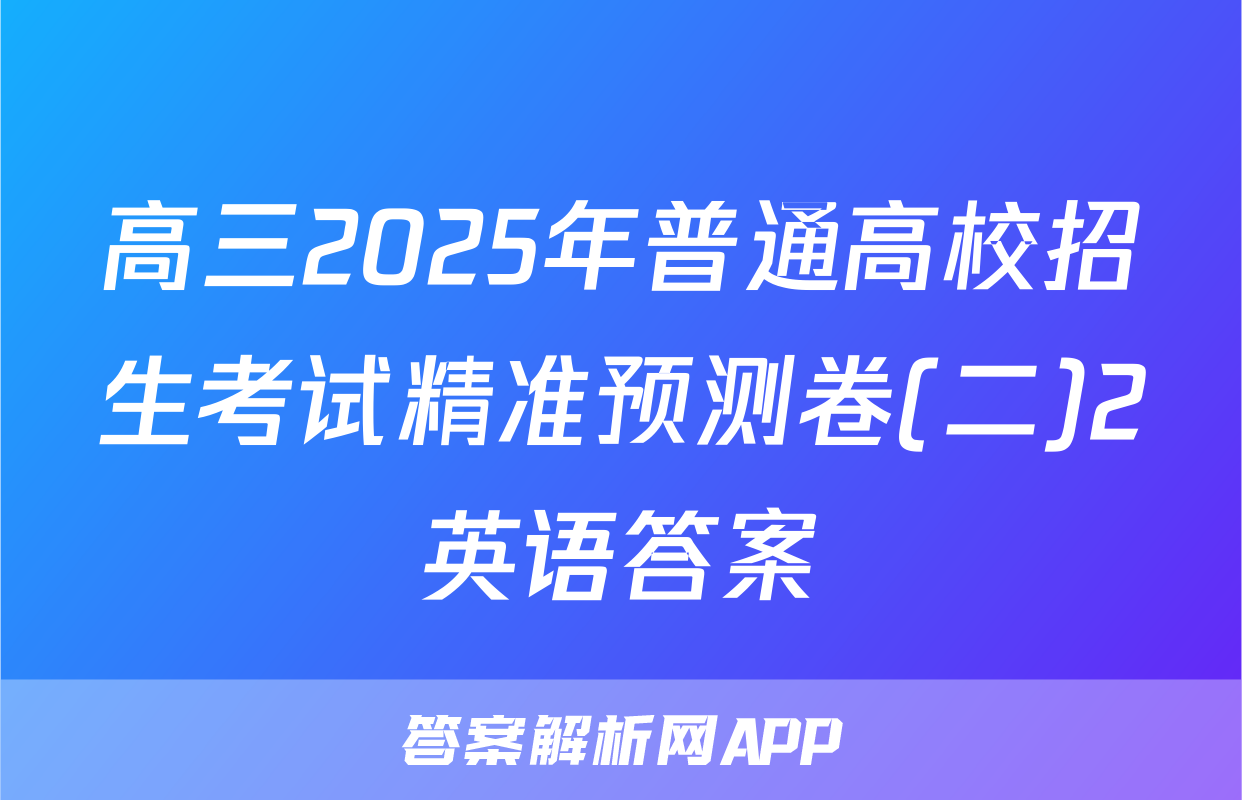 高三2025年普通高校招生考试精准预测卷(二)2英语答案