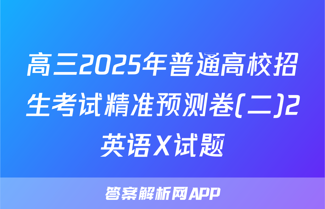 高三2025年普通高校招生考试精准预测卷(二)2英语X试题
