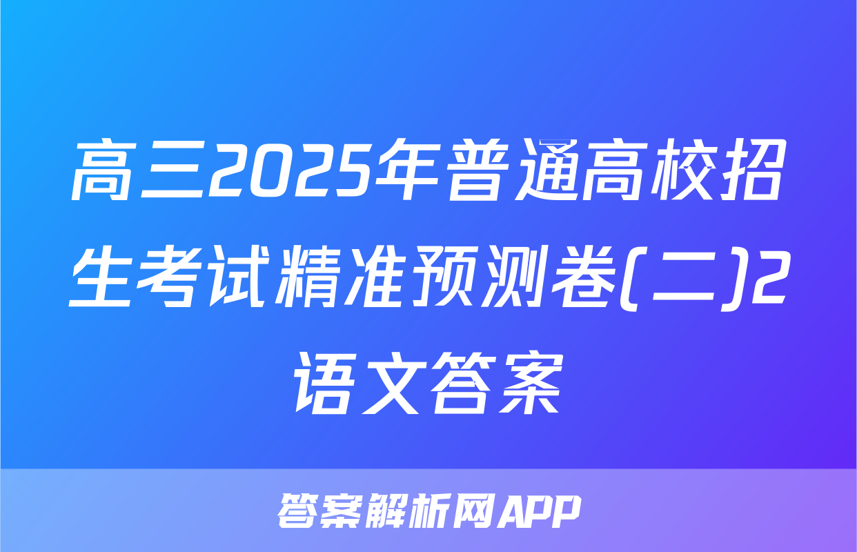 高三2025年普通高校招生考试精准预测卷(二)2语文答案