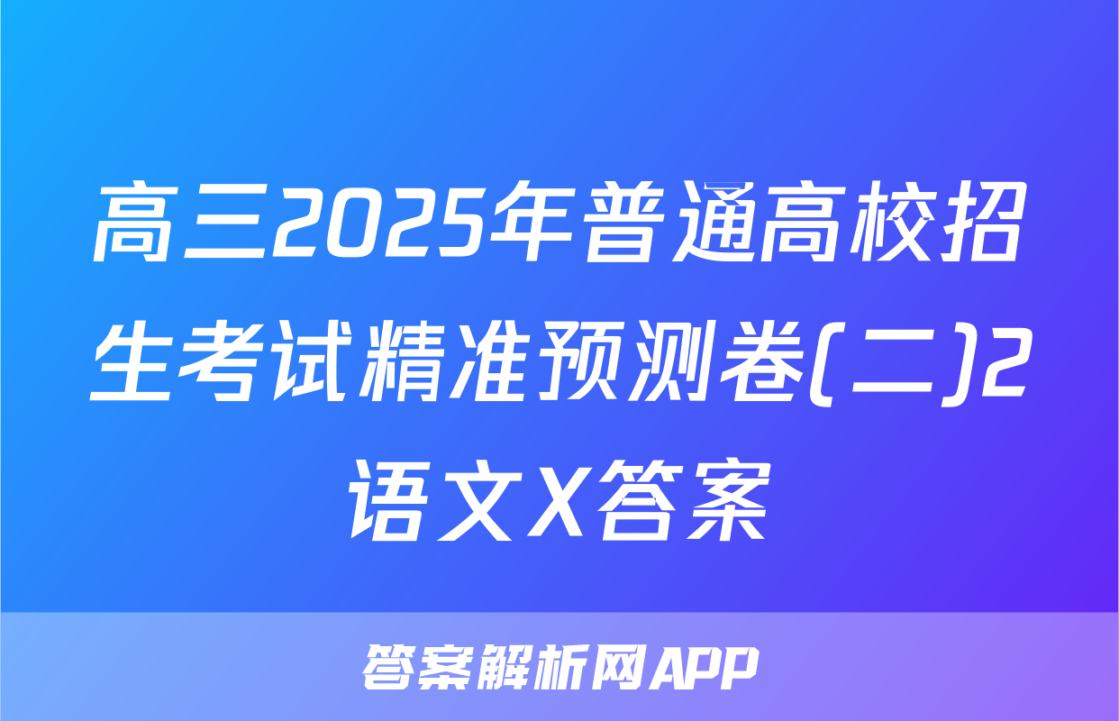 高三2025年普通高校招生考试精准预测卷(二)2语文X答案
