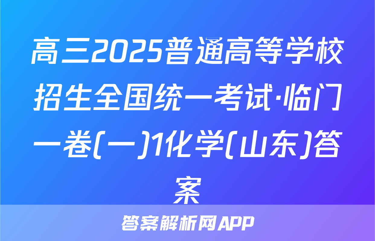 高三2025普通高等学校招生全国统一考试·临门一卷(一)1化学(山东)答案