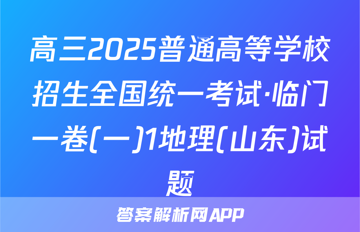 高三2025普通高等学校招生全国统一考试·临门一卷(一)1地理(山东)试题