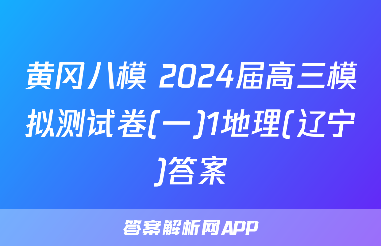 黄冈八模 2024届高三模拟测试卷(一)1地理(辽宁)答案