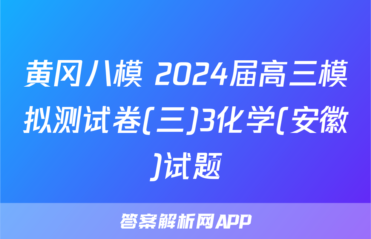 黄冈八模 2024届高三模拟测试卷(三)3化学(安徽)试题
