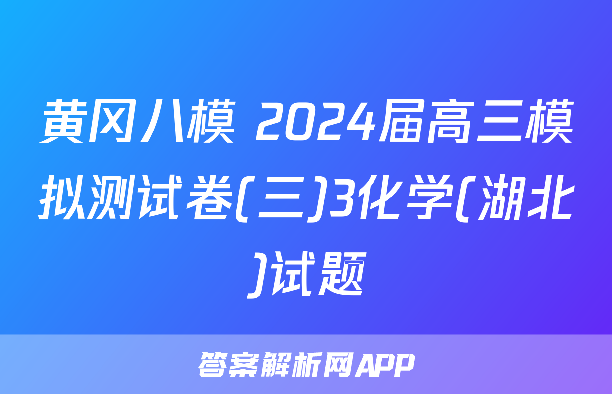 黄冈八模 2024届高三模拟测试卷(三)3化学(湖北)试题