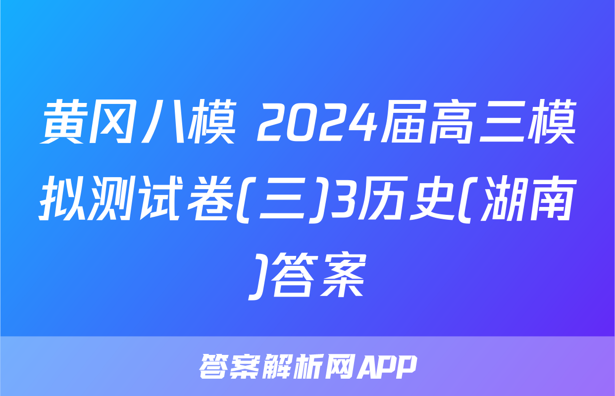 黄冈八模 2024届高三模拟测试卷(三)3历史(湖南)答案