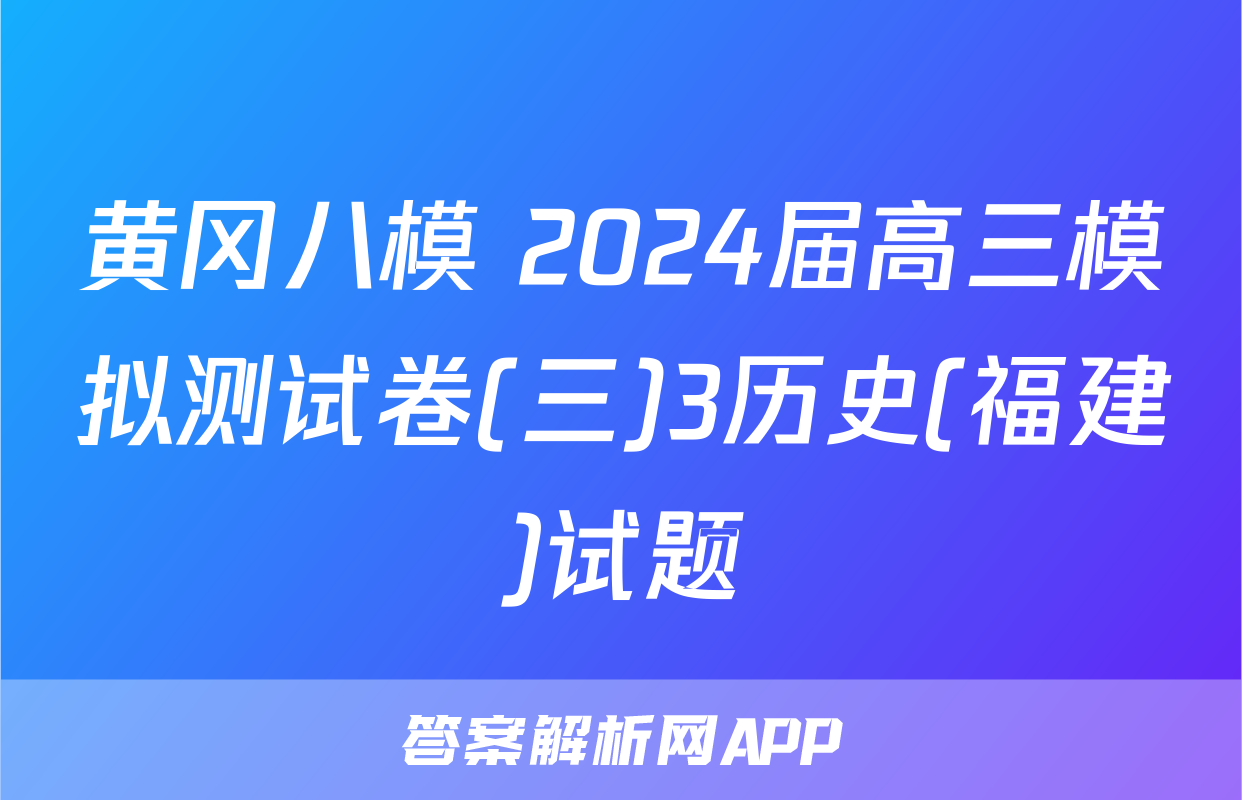 黄冈八模 2024届高三模拟测试卷(三)3历史(福建)试题