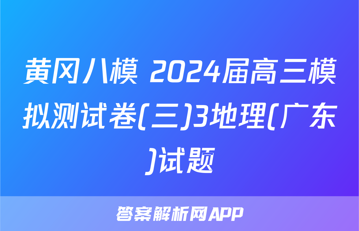 黄冈八模 2024届高三模拟测试卷(三)3地理(广东)试题