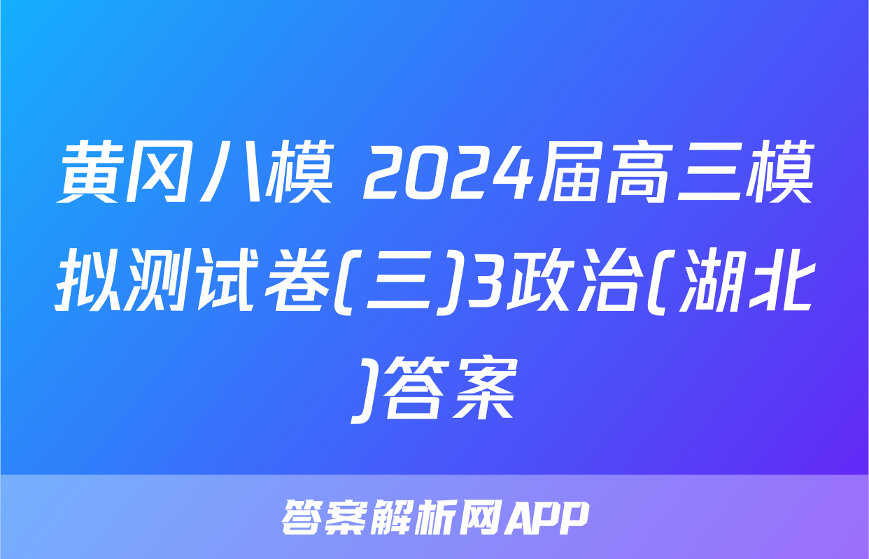 黄冈八模 2024届高三模拟测试卷(三)3政治(湖北)答案