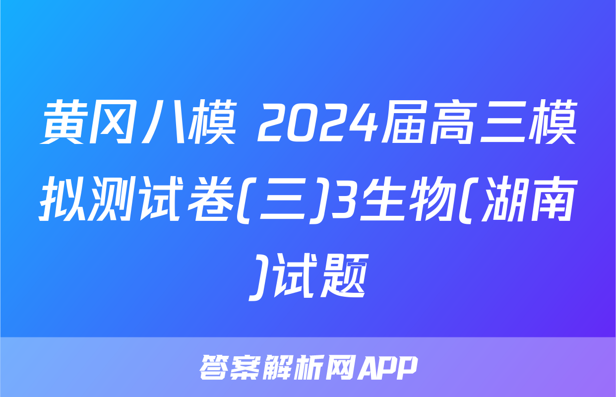 黄冈八模 2024届高三模拟测试卷(三)3生物(湖南)试题