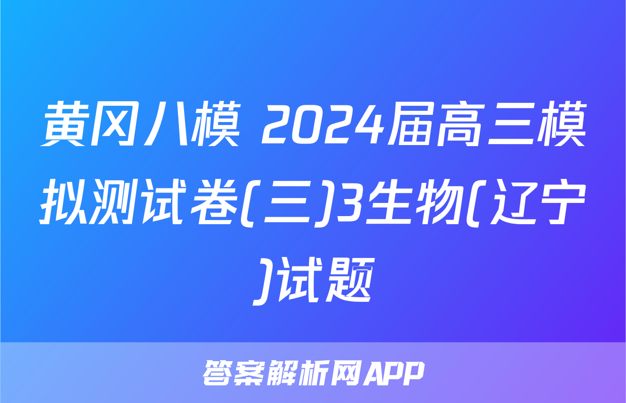 黄冈八模 2024届高三模拟测试卷(三)3生物(辽宁)试题