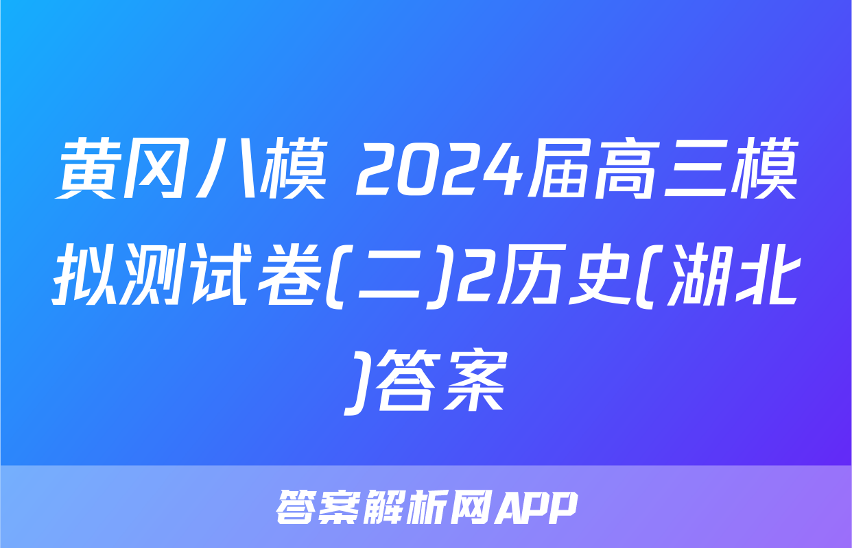 黄冈八模 2024届高三模拟测试卷(二)2历史(湖北)答案