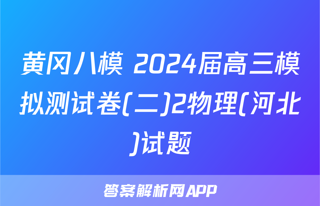 黄冈八模 2024届高三模拟测试卷(二)2物理(河北)试题