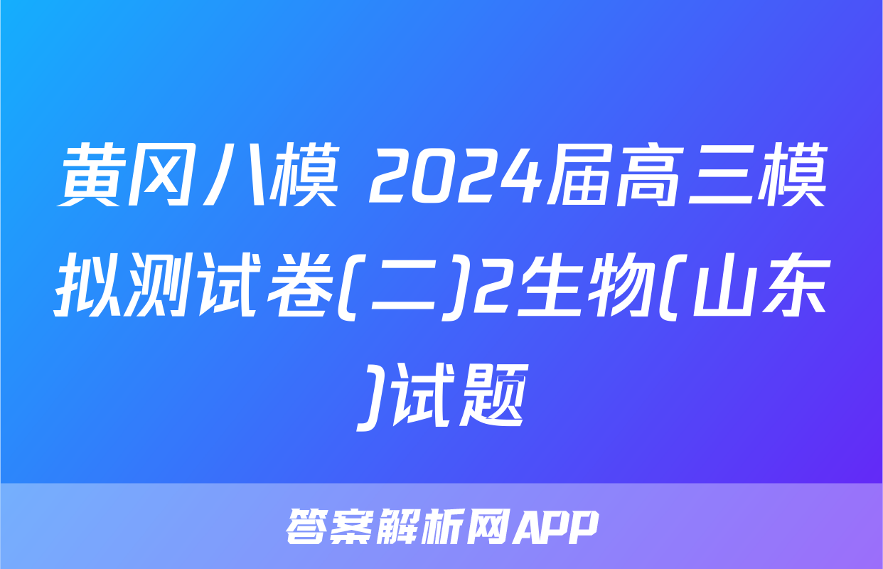 黄冈八模 2024届高三模拟测试卷(二)2生物(山东)试题