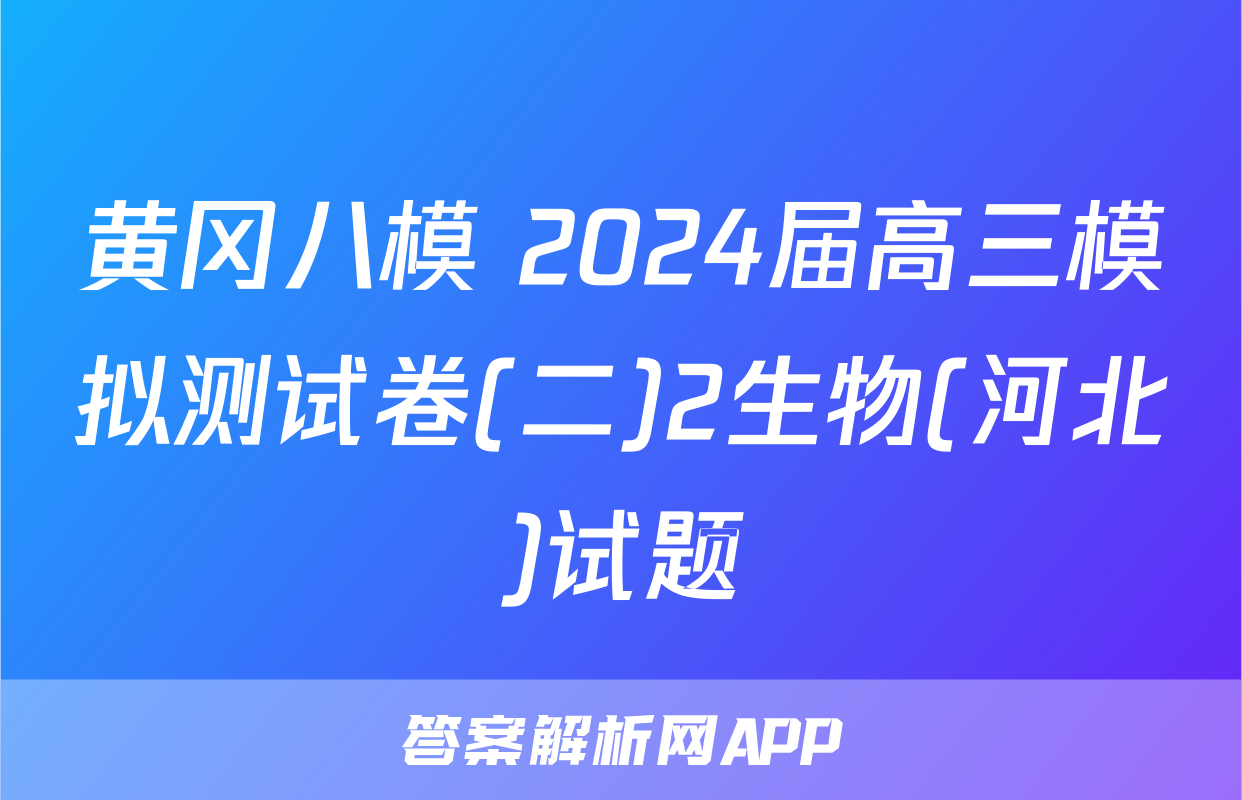 黄冈八模 2024届高三模拟测试卷(二)2生物(河北)试题
