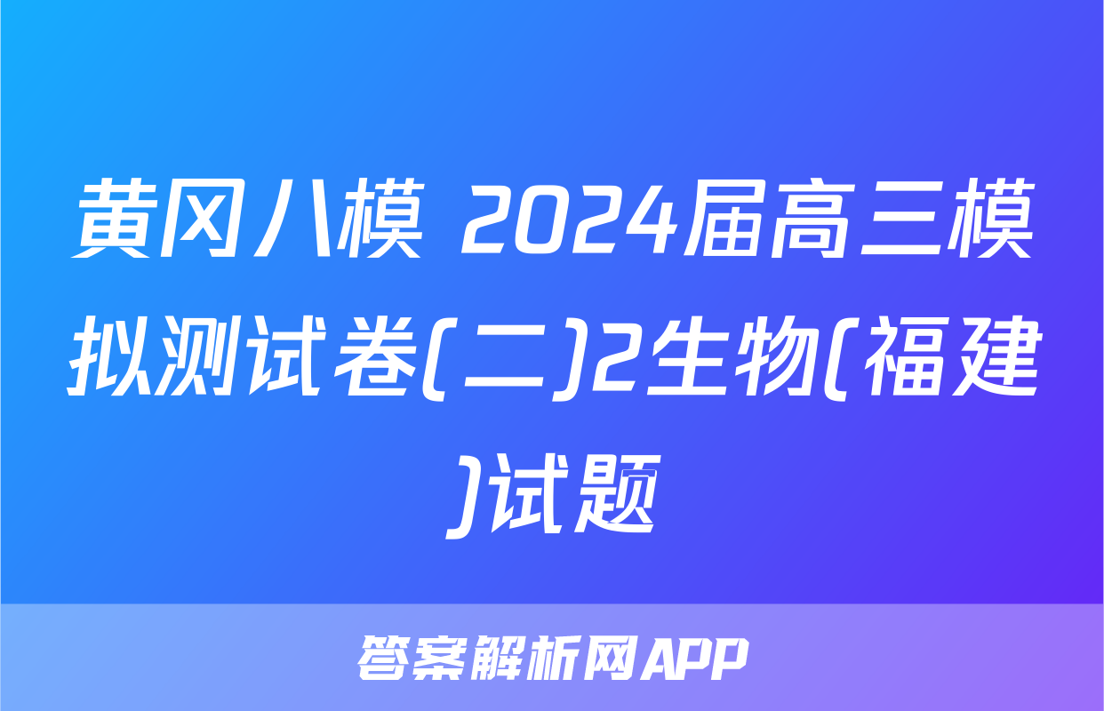 黄冈八模 2024届高三模拟测试卷(二)2生物(福建)试题
