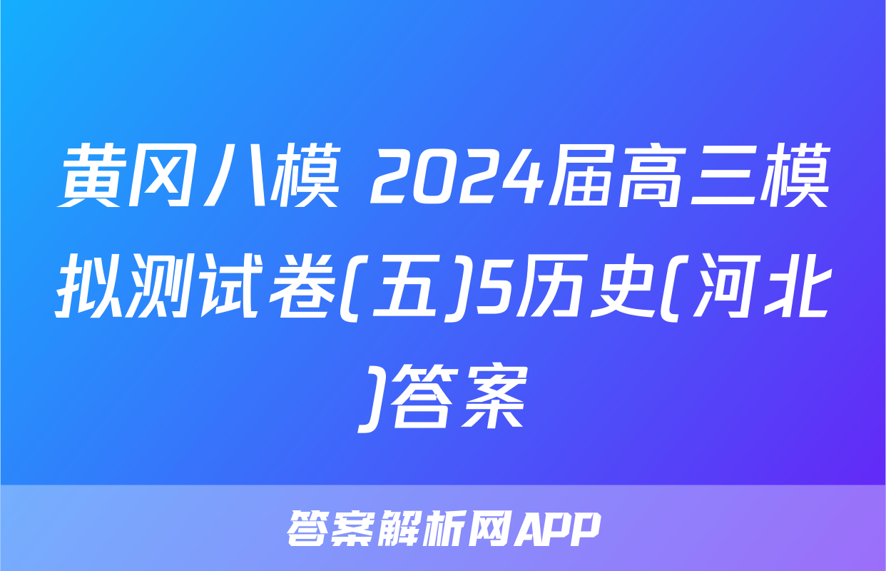 黄冈八模 2024届高三模拟测试卷(五)5历史(河北)答案