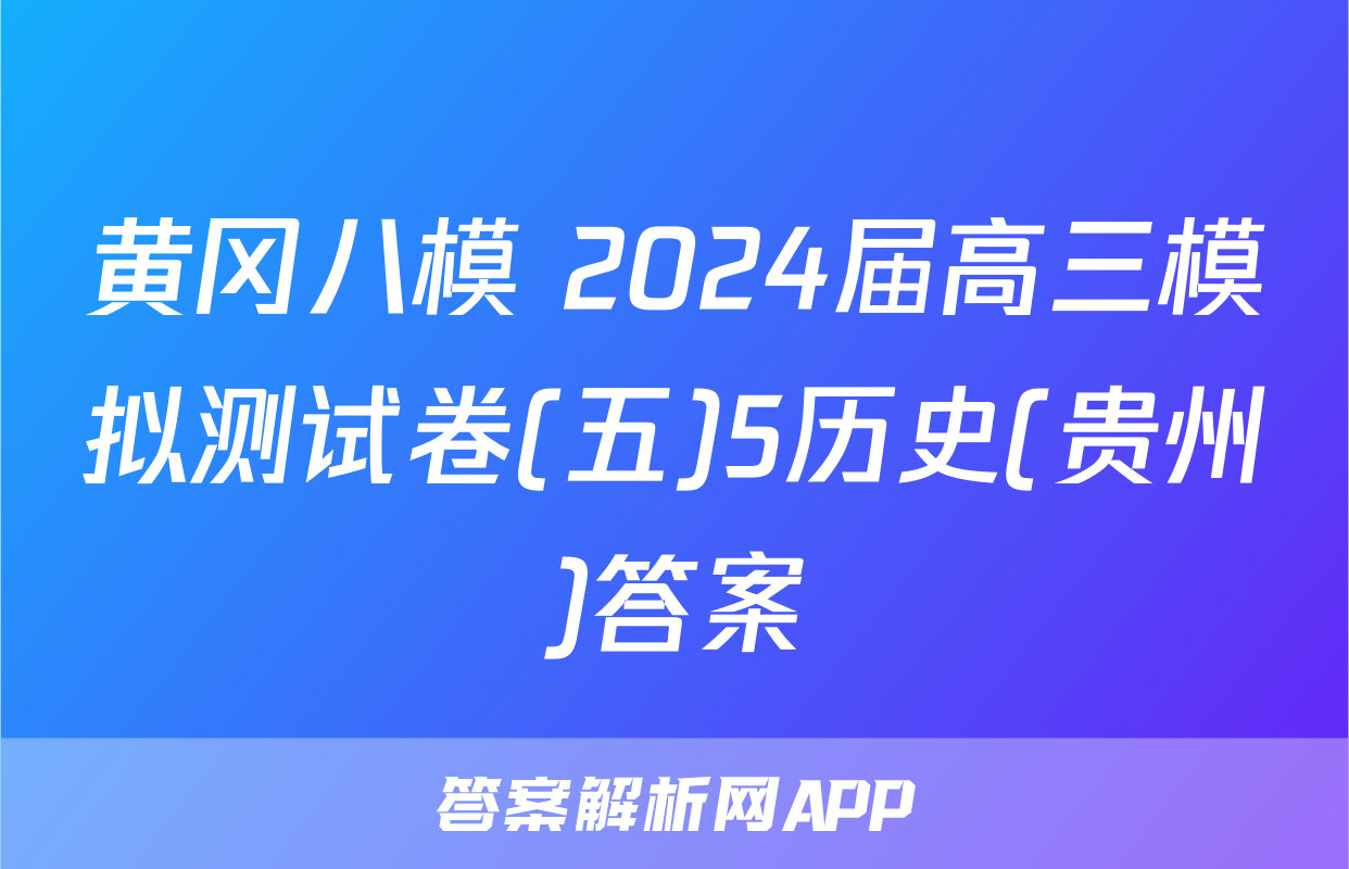黄冈八模 2024届高三模拟测试卷(五)5历史(贵州)答案