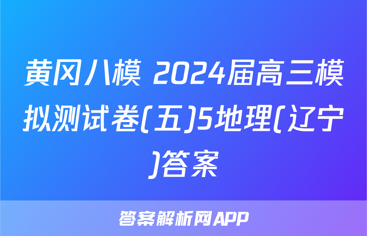 黄冈八模 2024届高三模拟测试卷(五)5地理(辽宁)答案