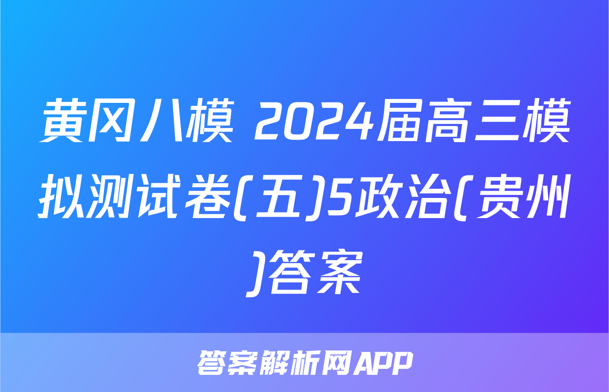 黄冈八模 2024届高三模拟测试卷(五)5政治(贵州)答案