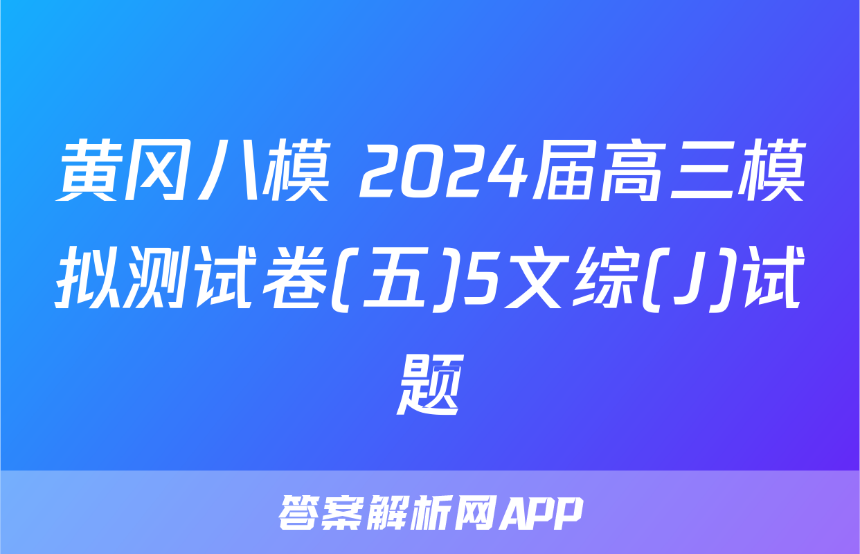 黄冈八模 2024届高三模拟测试卷(五)5文综(J)试题