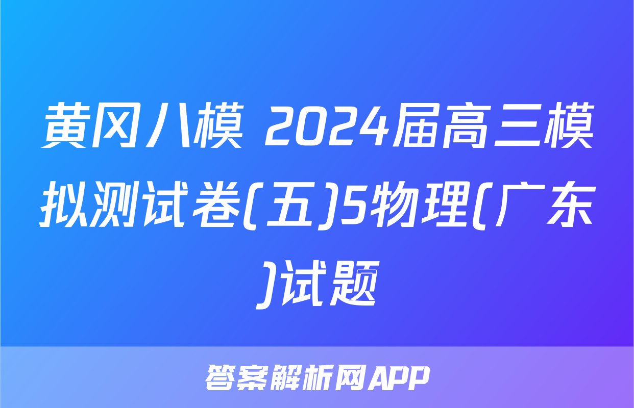 黄冈八模 2024届高三模拟测试卷(五)5物理(广东)试题