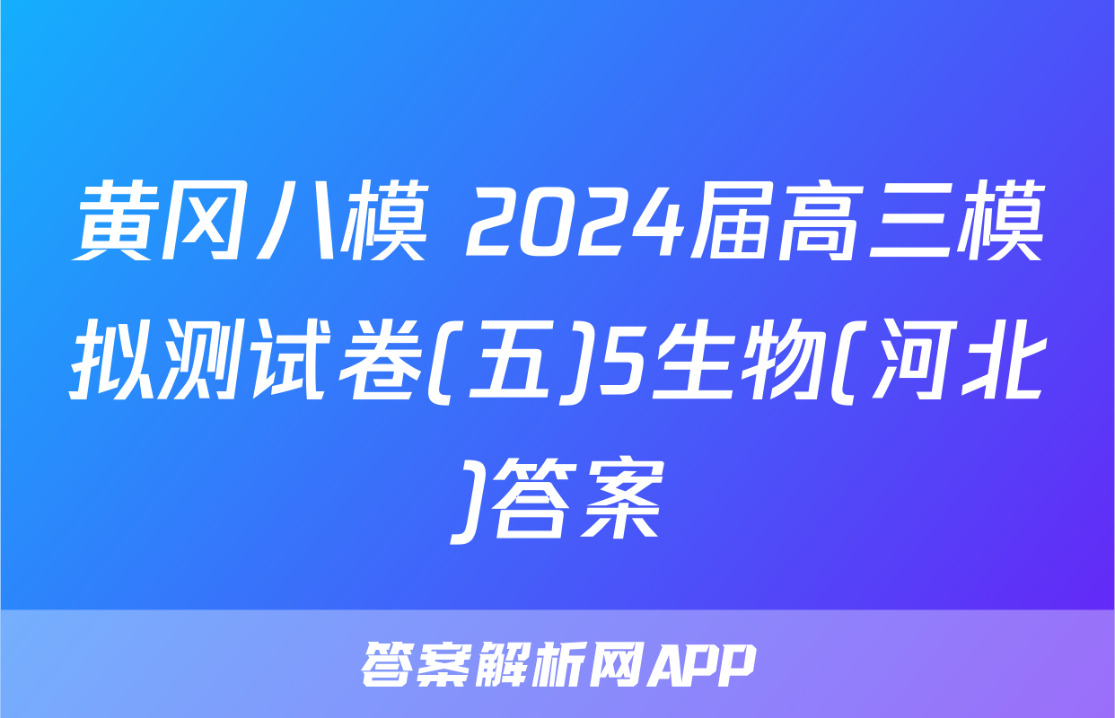 黄冈八模 2024届高三模拟测试卷(五)5生物(河北)答案