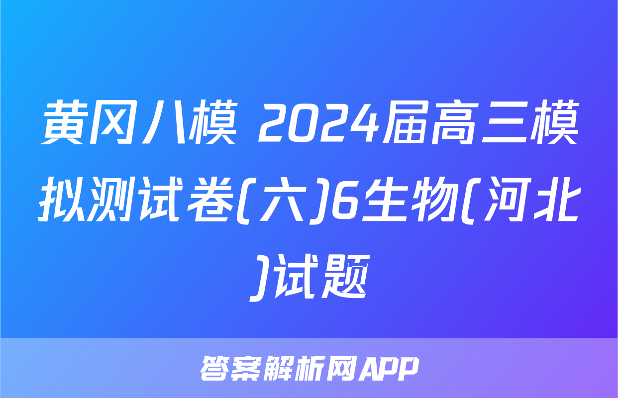 黄冈八模 2024届高三模拟测试卷(六)6生物(河北)试题