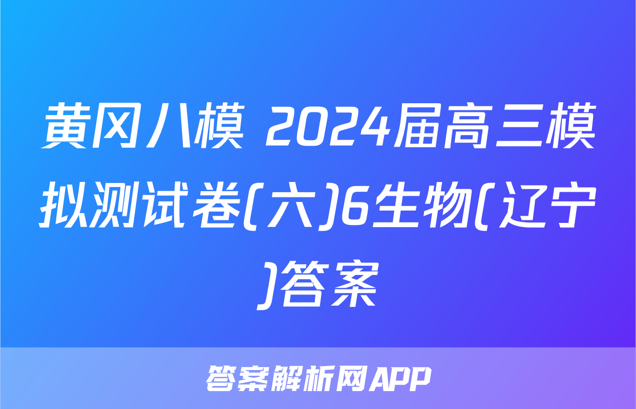 黄冈八模 2024届高三模拟测试卷(六)6生物(辽宁)答案