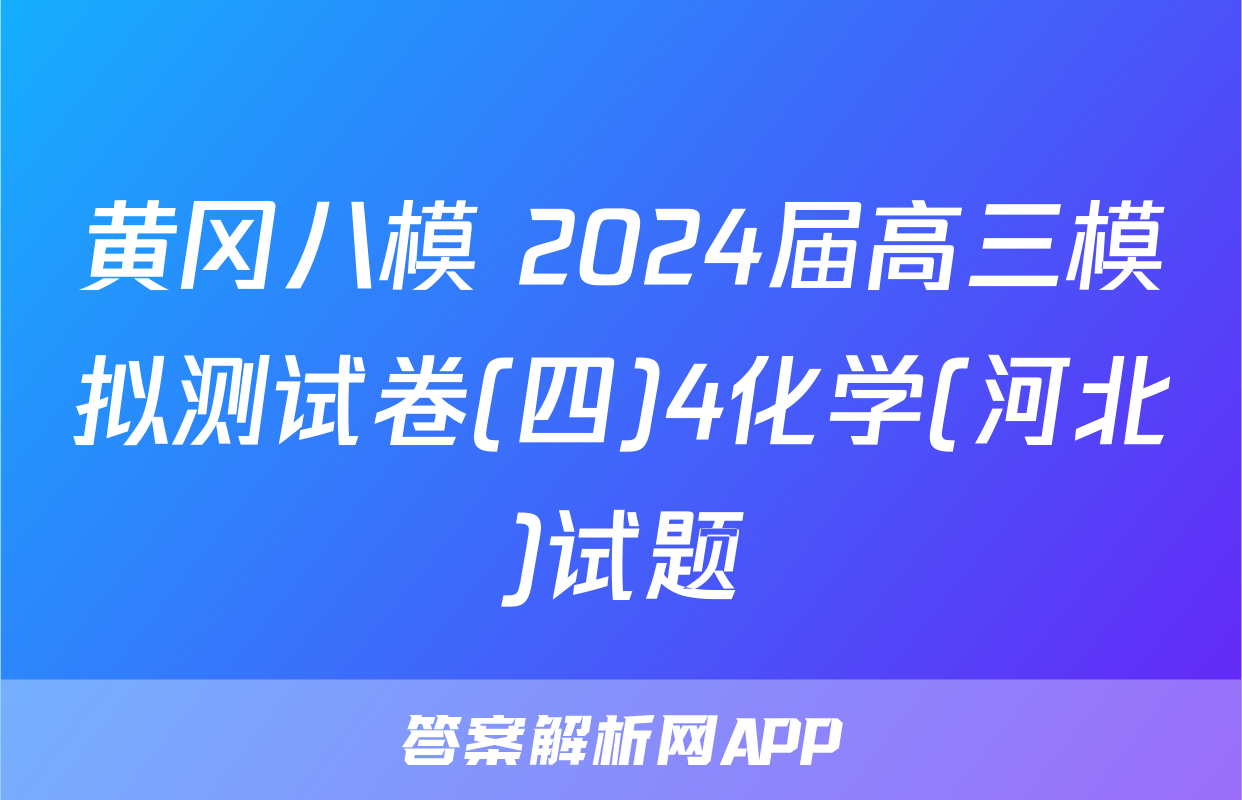 黄冈八模 2024届高三模拟测试卷(四)4化学(河北)试题