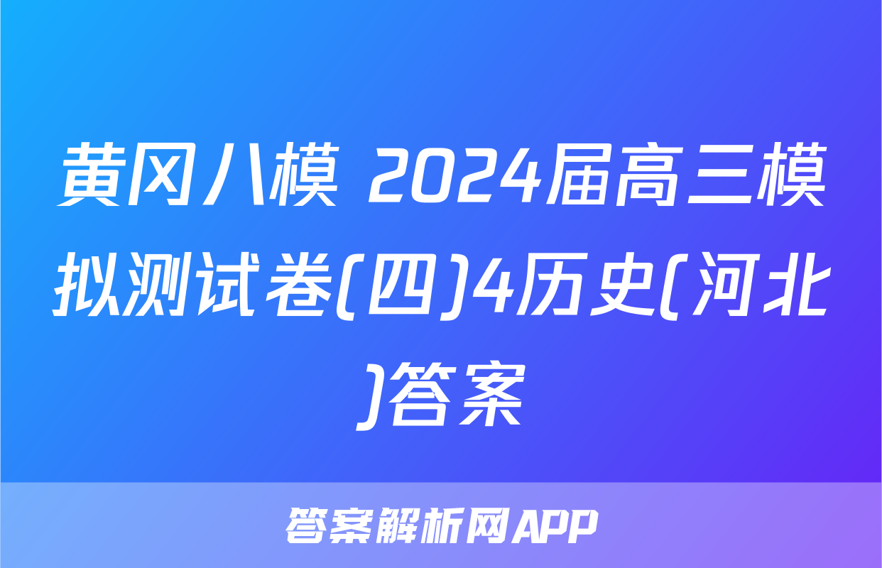 黄冈八模 2024届高三模拟测试卷(四)4历史(河北)答案