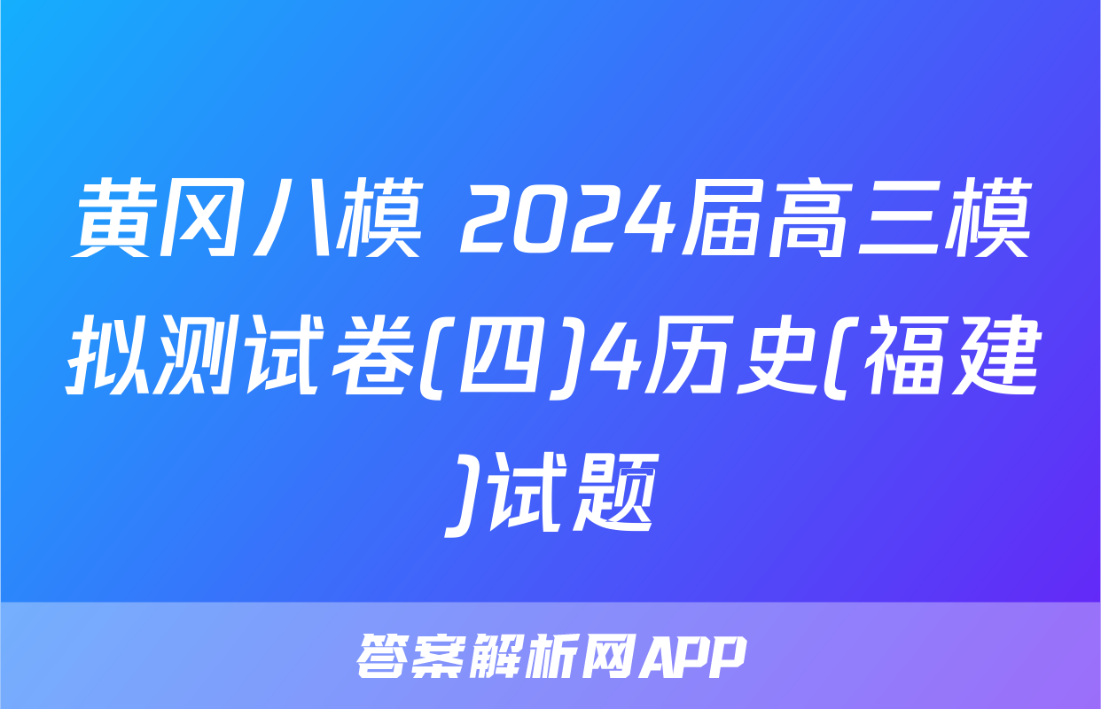 黄冈八模 2024届高三模拟测试卷(四)4历史(福建)试题