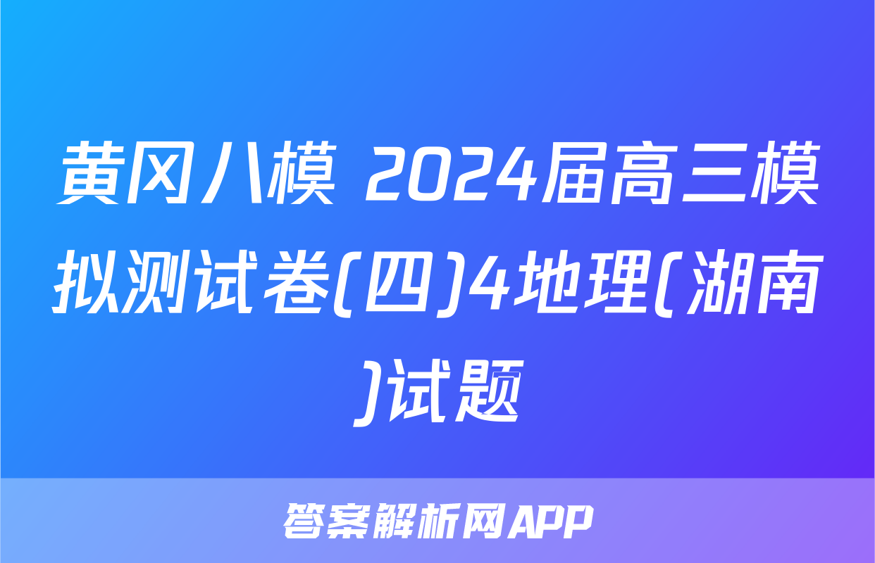 黄冈八模 2024届高三模拟测试卷(四)4地理(湖南)试题