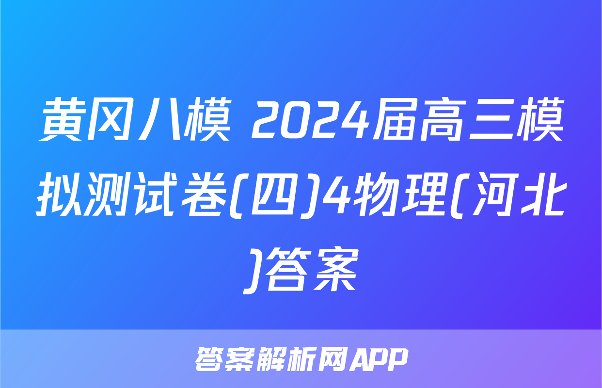 黄冈八模 2024届高三模拟测试卷(四)4物理(河北)答案