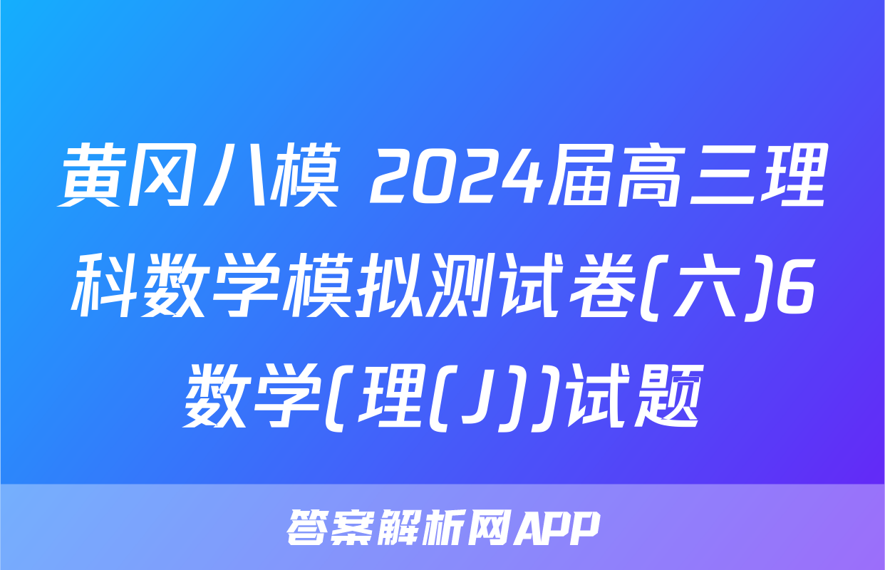 黄冈八模 2024届高三理科数学模拟测试卷(六)6数学(理(J))试题