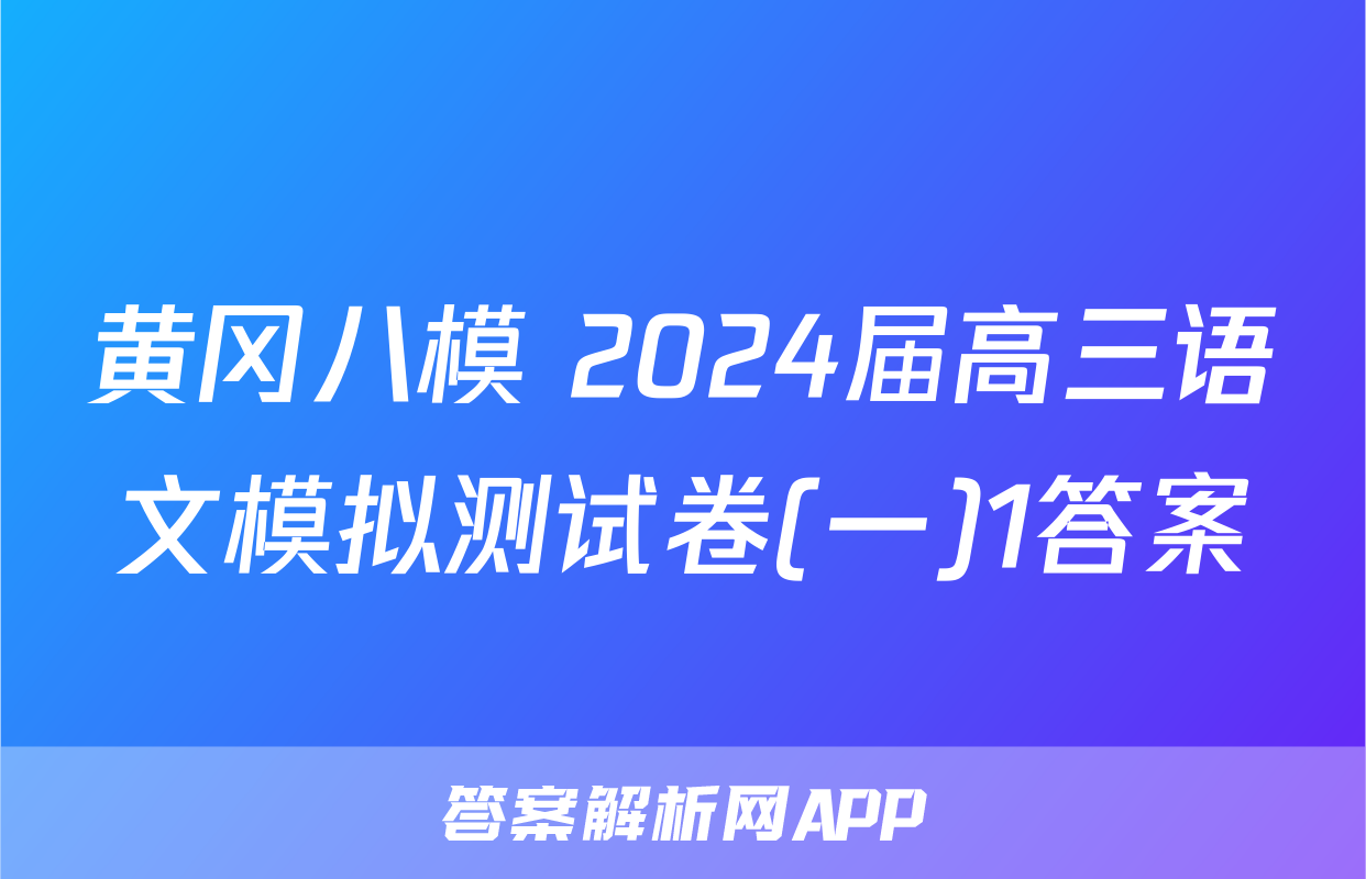 黄冈八模 2024届高三语文模拟测试卷(一)1答案