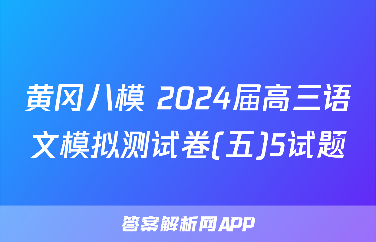 黄冈八模 2024届高三语文模拟测试卷(五)5试题