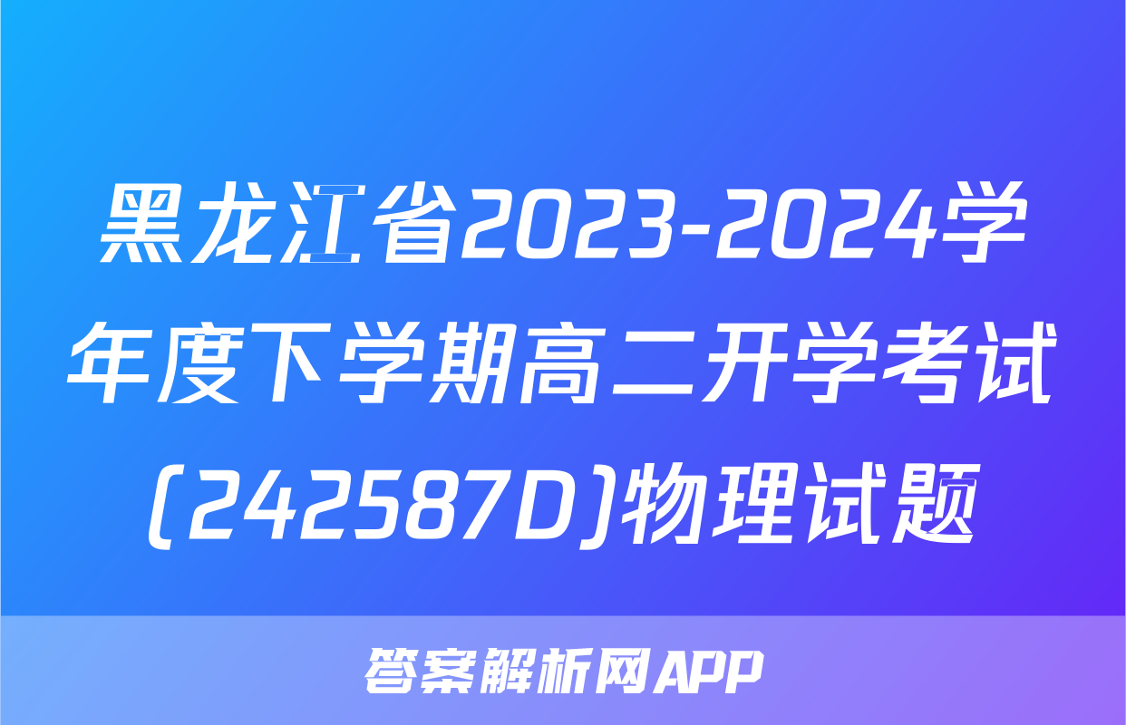 黑龙江省2023-2024学年度下学期高二开学考试(242587D)物理试题