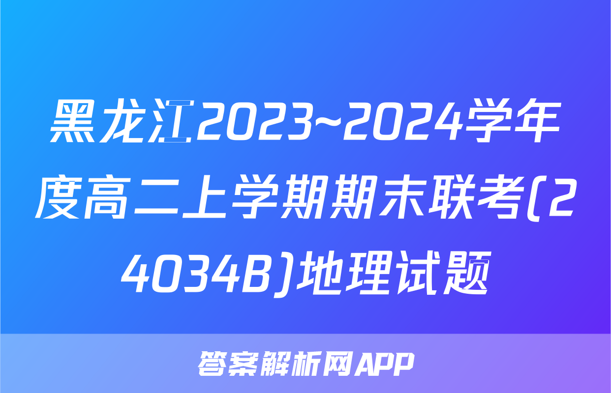 黑龙江2023~2024学年度高二上学期期末联考(24034B)地理试题