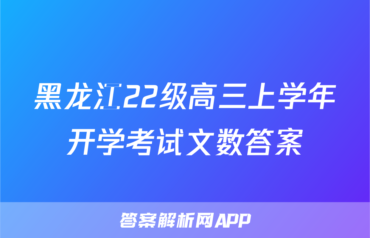 黑龙江22级高三上学年开学考试文数答案