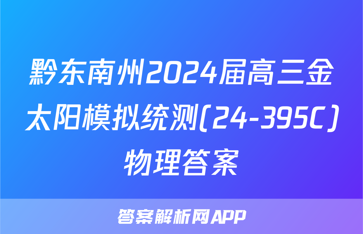 黔东南州2024届高三金太阳模拟统测(24-395C)物理答案