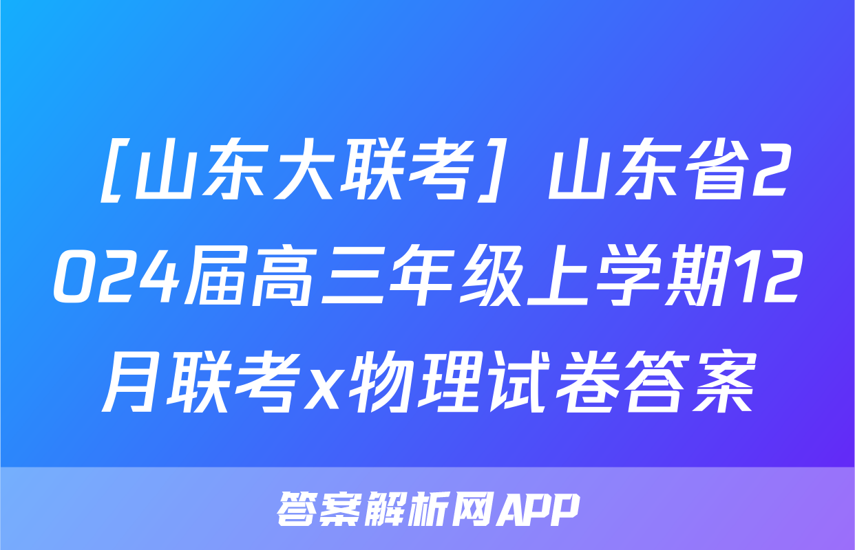 ［山东大联考］山东省2024届高三年级上学期12月联考x物理试卷答案