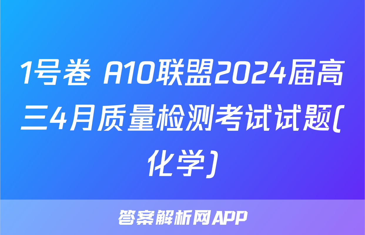 1号卷 A10联盟2024届高三4月质量检测考试试题(化学)