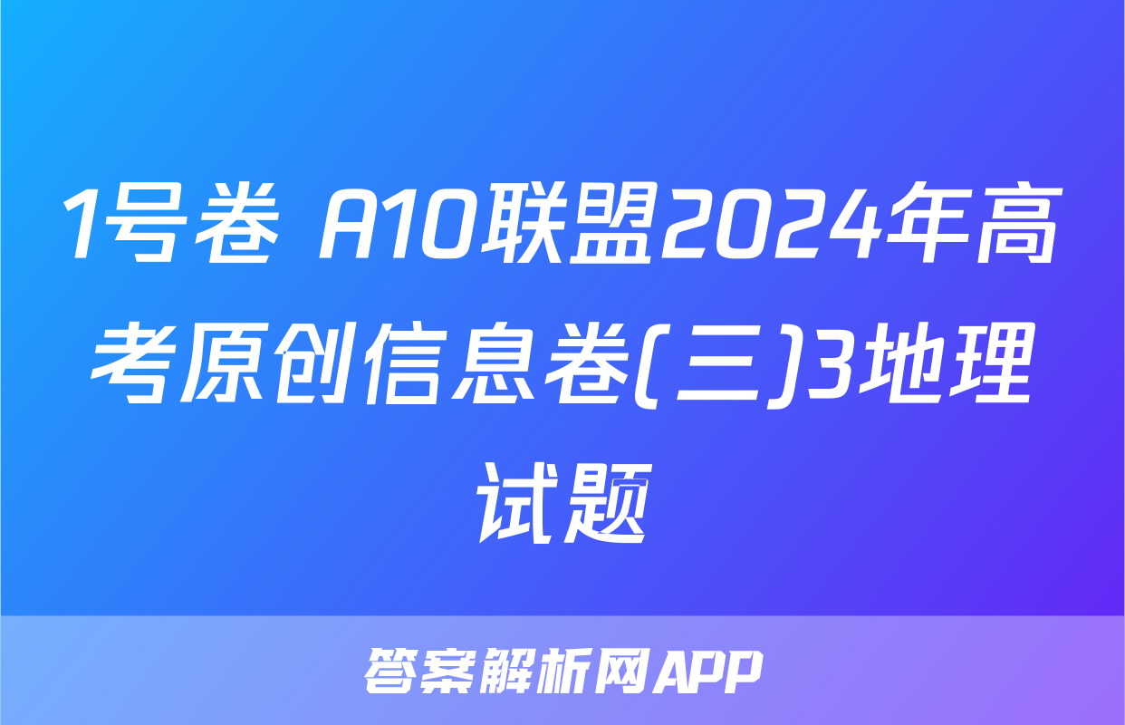 1号卷 A10联盟2024年高考原创信息卷(三)3地理试题