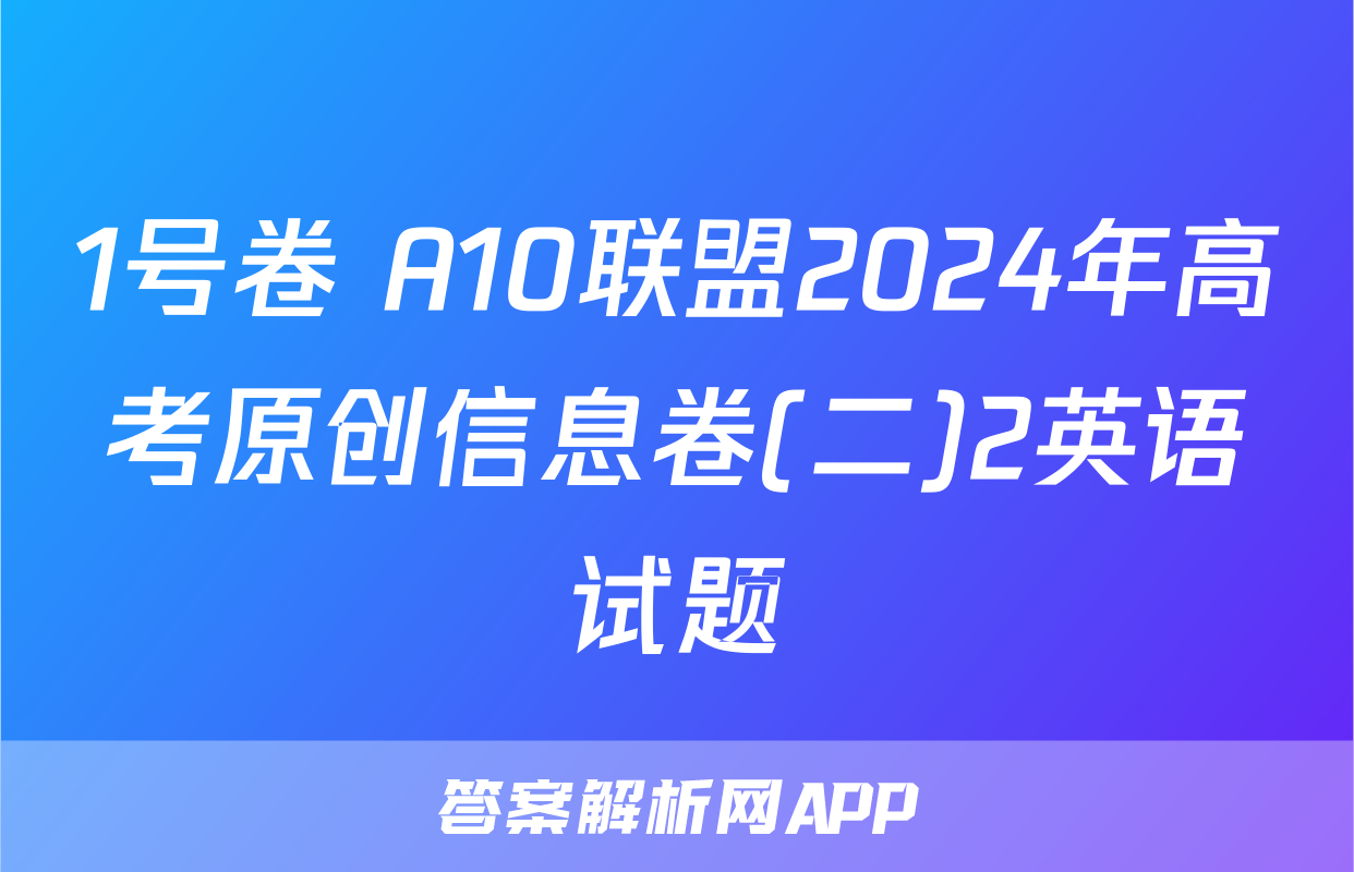 1号卷 A10联盟2024年高考原创信息卷(二)2英语试题