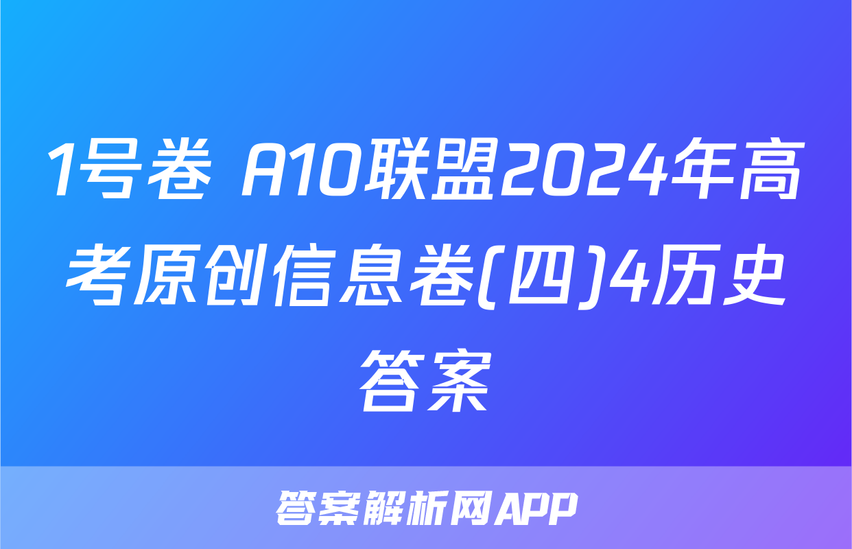1号卷 A10联盟2024年高考原创信息卷(四)4历史答案