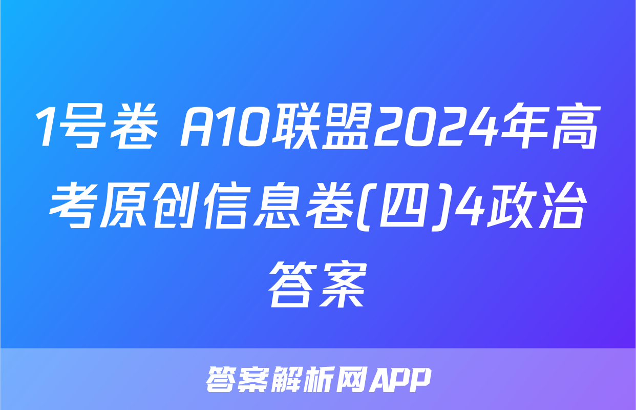 1号卷 A10联盟2024年高考原创信息卷(四)4政治答案